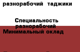 разнорабочий  таджики  › Специальность ­ разнорабочий  › Минимальный оклад ­ 103 › Процент ­ 104 › Возраст ­ 31 - Свердловская обл., Екатеринбург г. Работа » Резюме   